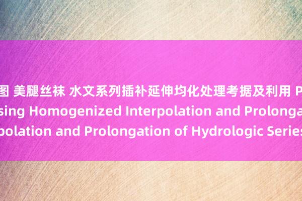 亚洲色图 美腿丝袜 水文系列插补延伸均化处理考据及利用 Processing and Assessing Homogenized Interpolation and Prolongation of H