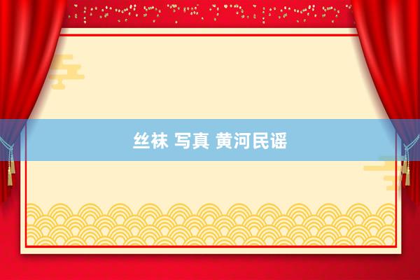 丝袜 写真 黄河民谣