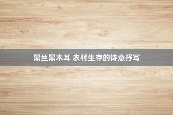 黑丝黑木耳 农村生存的诗意抒写