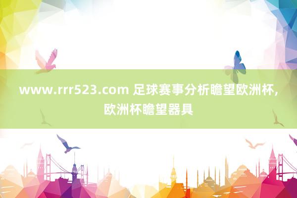 www.rrr523.com 足球赛事分析瞻望欧洲杯，欧洲杯瞻望器具