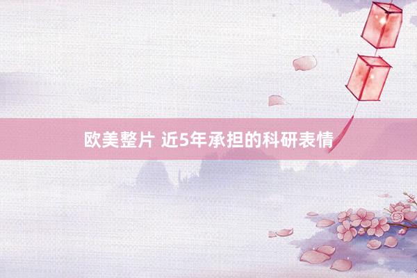 欧美整片 近5年承担的科研表情