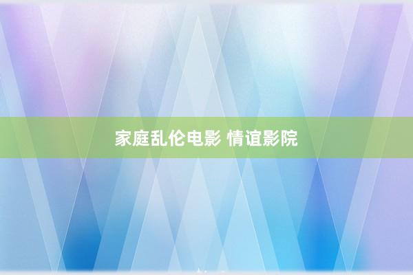 家庭乱伦电影 情谊影院
