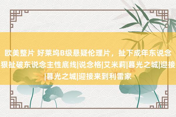 欧美整片 好莱坞B级悬疑伦理片，扯下成年东说念主底裤，狠狠扯破东说念主性底线|说念格|艾米莉|暮光之城|迎接来到利雷家