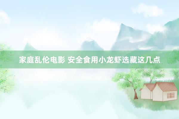 家庭乱伦电影 安全食用小龙虾选藏这几点