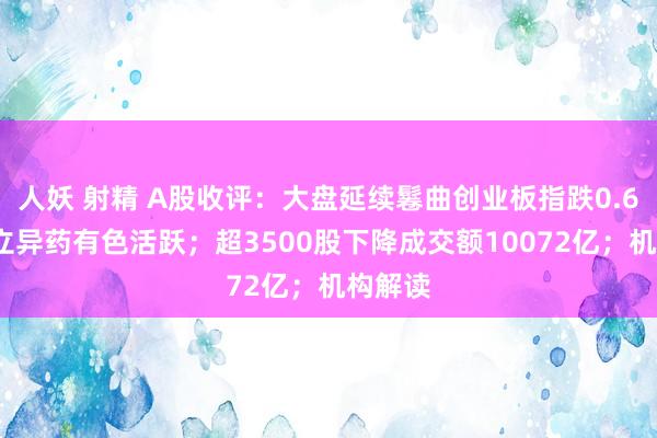 人妖 射精 A股收评：大盘延续鬈曲创业板指跌0.64%，立异药有色活跃；超3500股下降成交额10072亿；机构解读