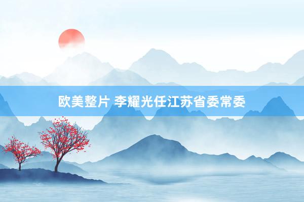 欧美整片 李耀光任江苏省委常委