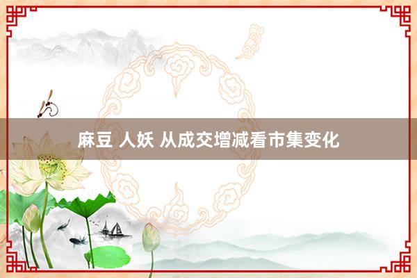 麻豆 人妖 从成交增减看市集变化