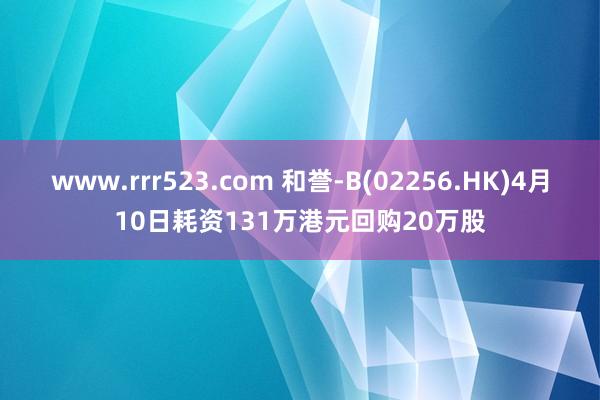 www.rrr523.com 和誉-B(02256.HK)4月10日耗资131万港元回购20万股